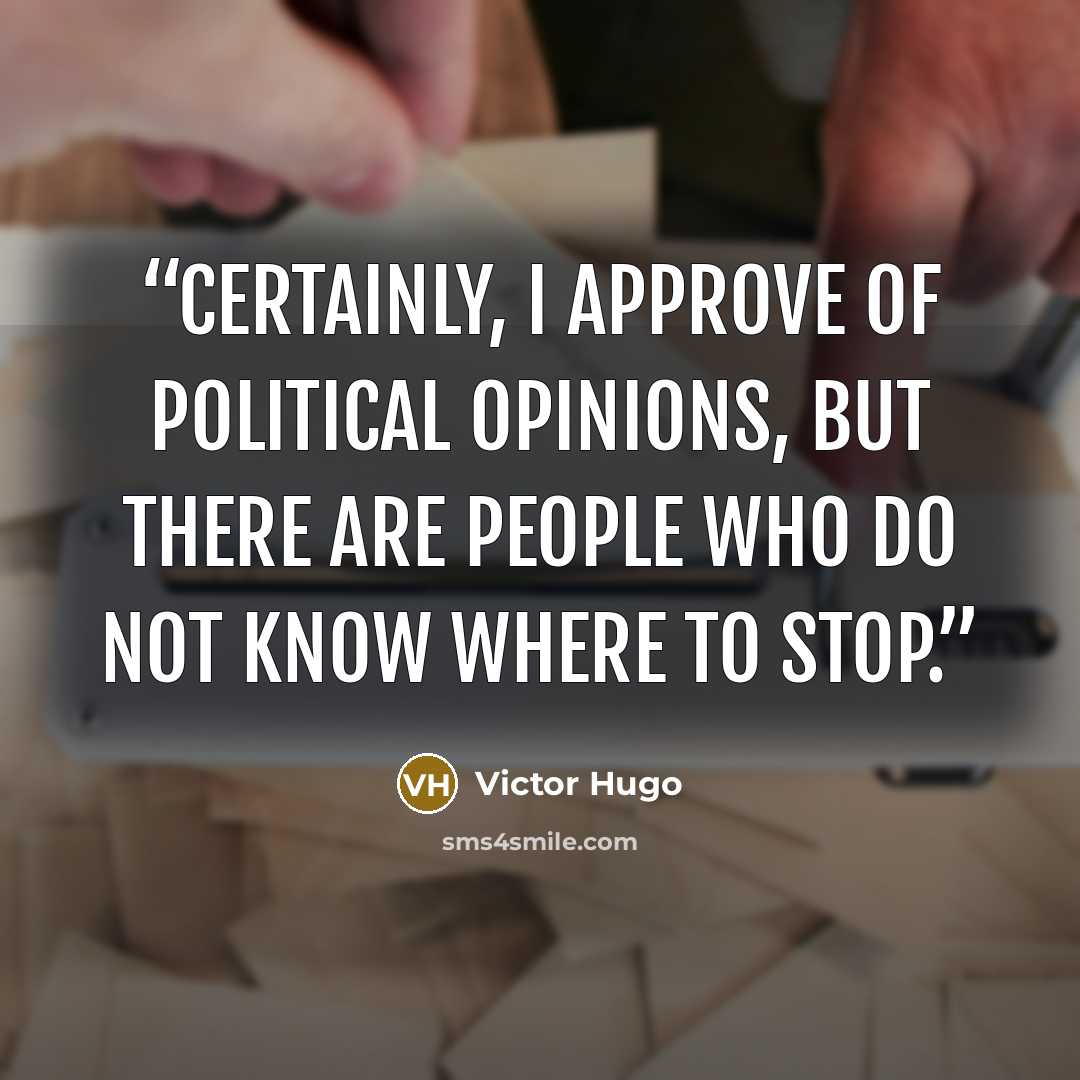 “Certainly, I approve of political opinions, but there are people who do not know where to stop.” quote by Victor Hugo