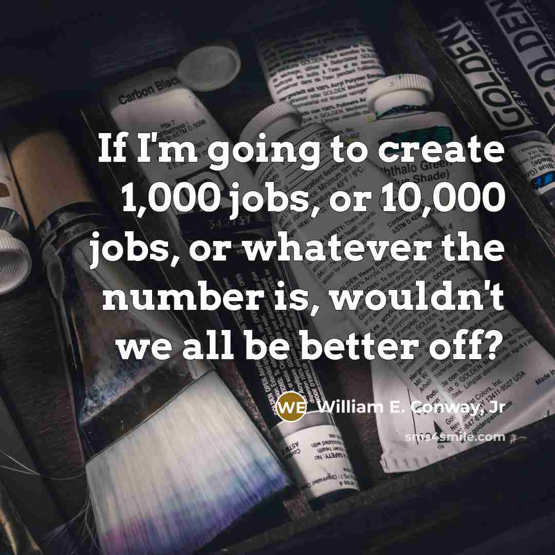 “If I'm going to create 1,000 jobs, or 10,000 jobs,…” quote by William E. Conway, Jr