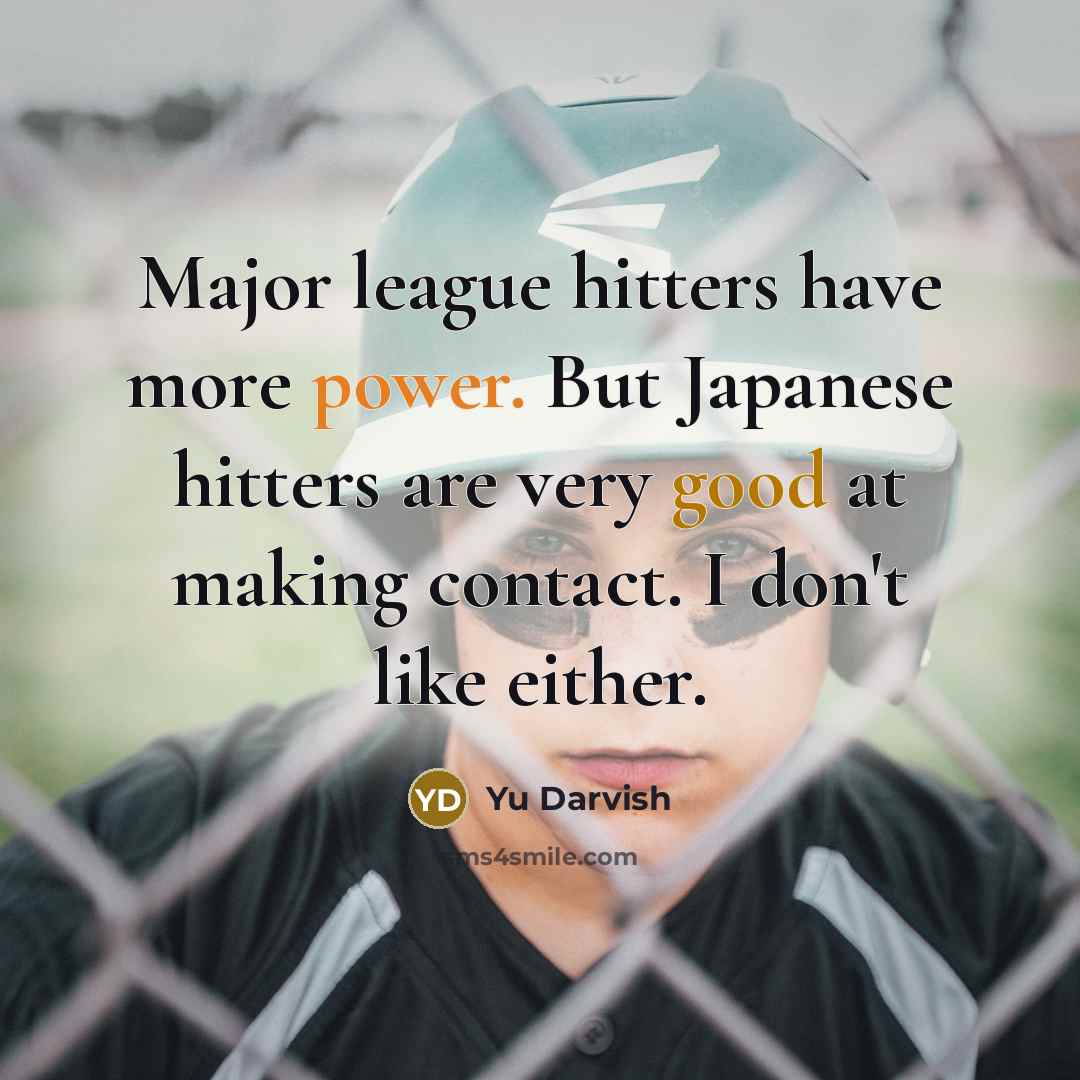 “Major league hitters have more power. But Japanese hitters are very good at making contact. I don't like either.” quote by Yu Darvish