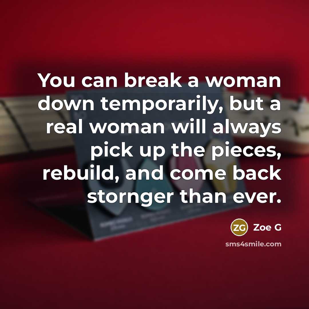 “You can break a woman down temporarily, but a real woman will always pick up the pieces, rebuild, and come back stornger than ever.” quote by Zoe G