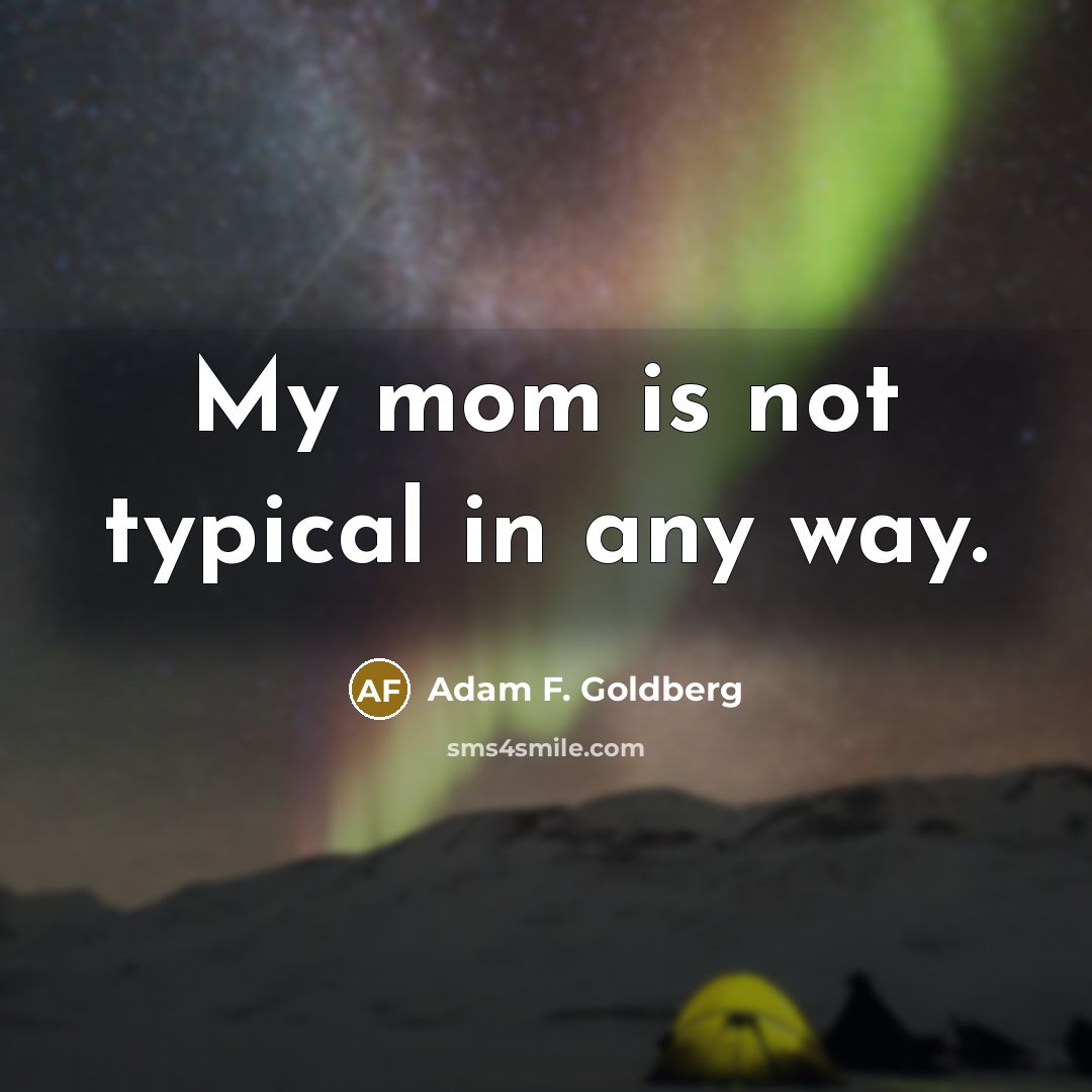 “My mom is not typical in any way.…” quote by Adam F. Goldberg
