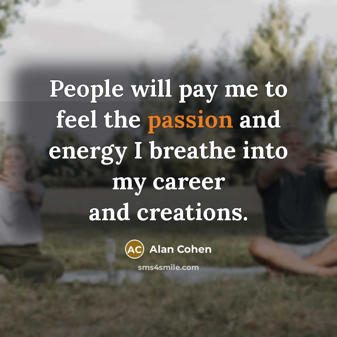 “People will pay me to feel the passion and energy…” quote by Alan Cohen