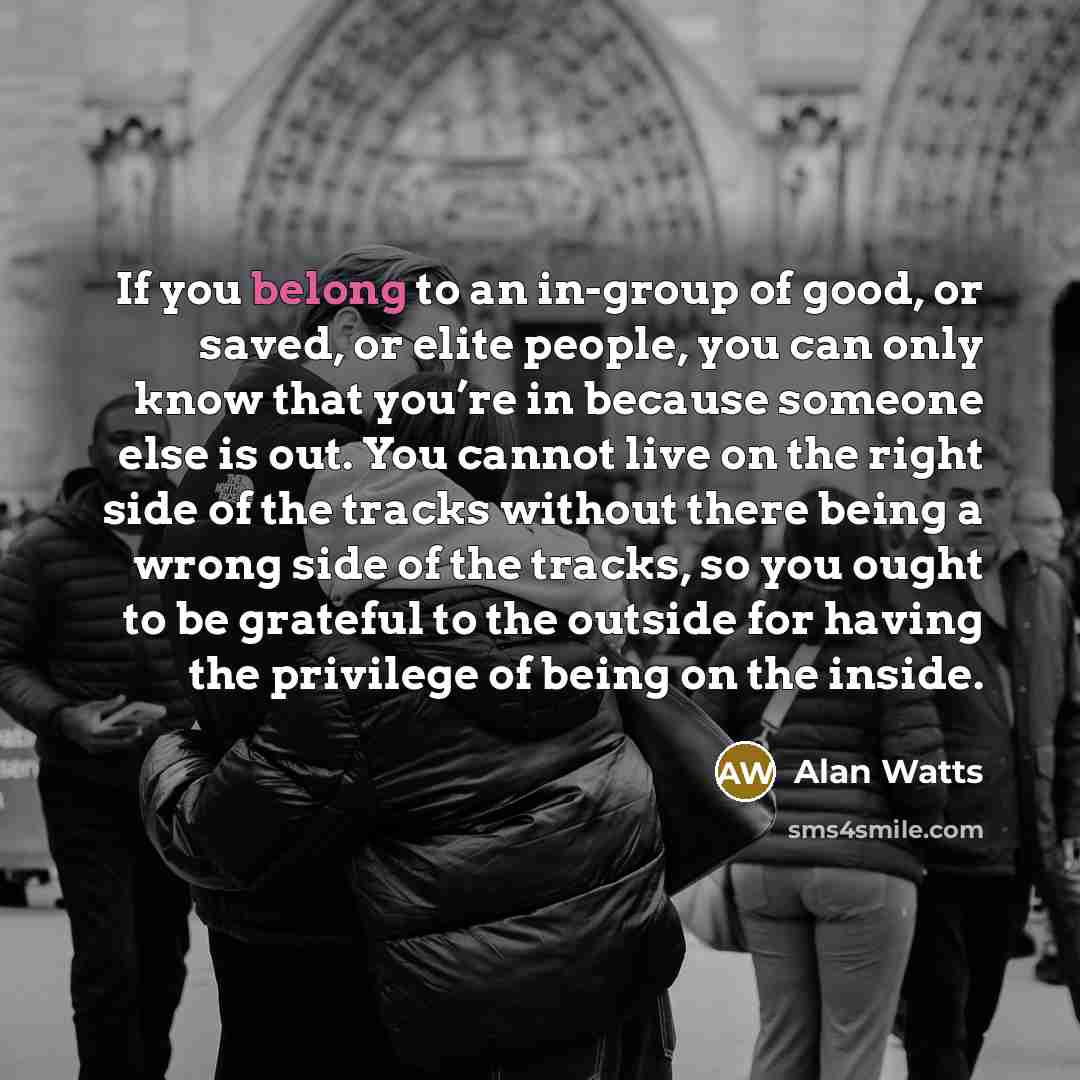 “If you belong to an in-group of good, or saved,…” quote by Alan Watts