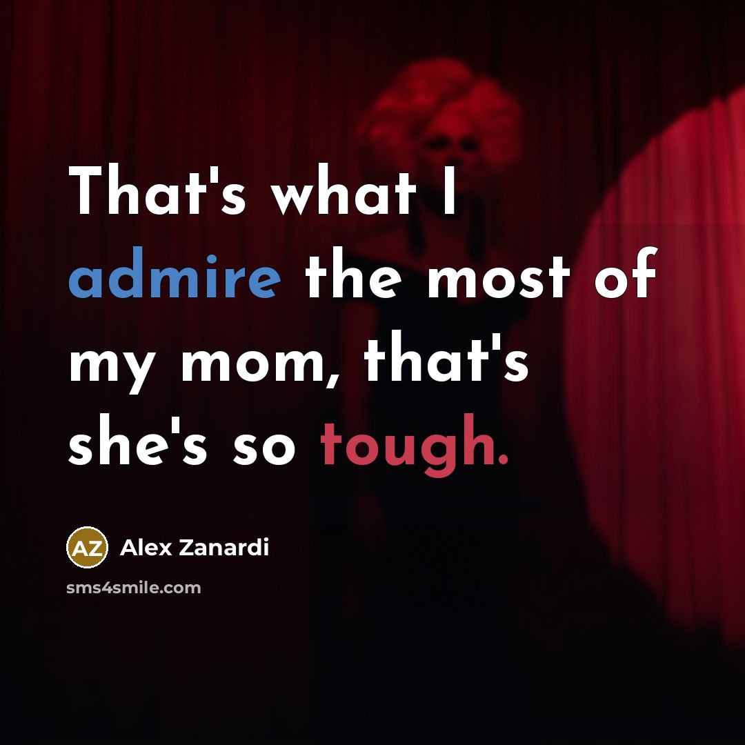 “That's what I admire the most of my mom, that's…” quote by Alex Zanardi