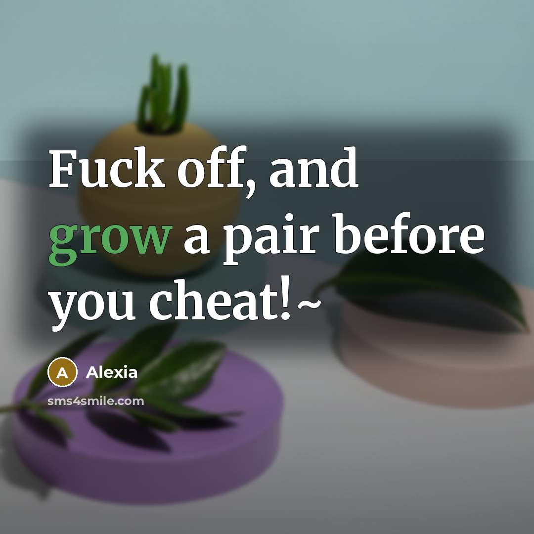 “Fuck off, and grow a pair before you cheat!~…” quote by Alexia