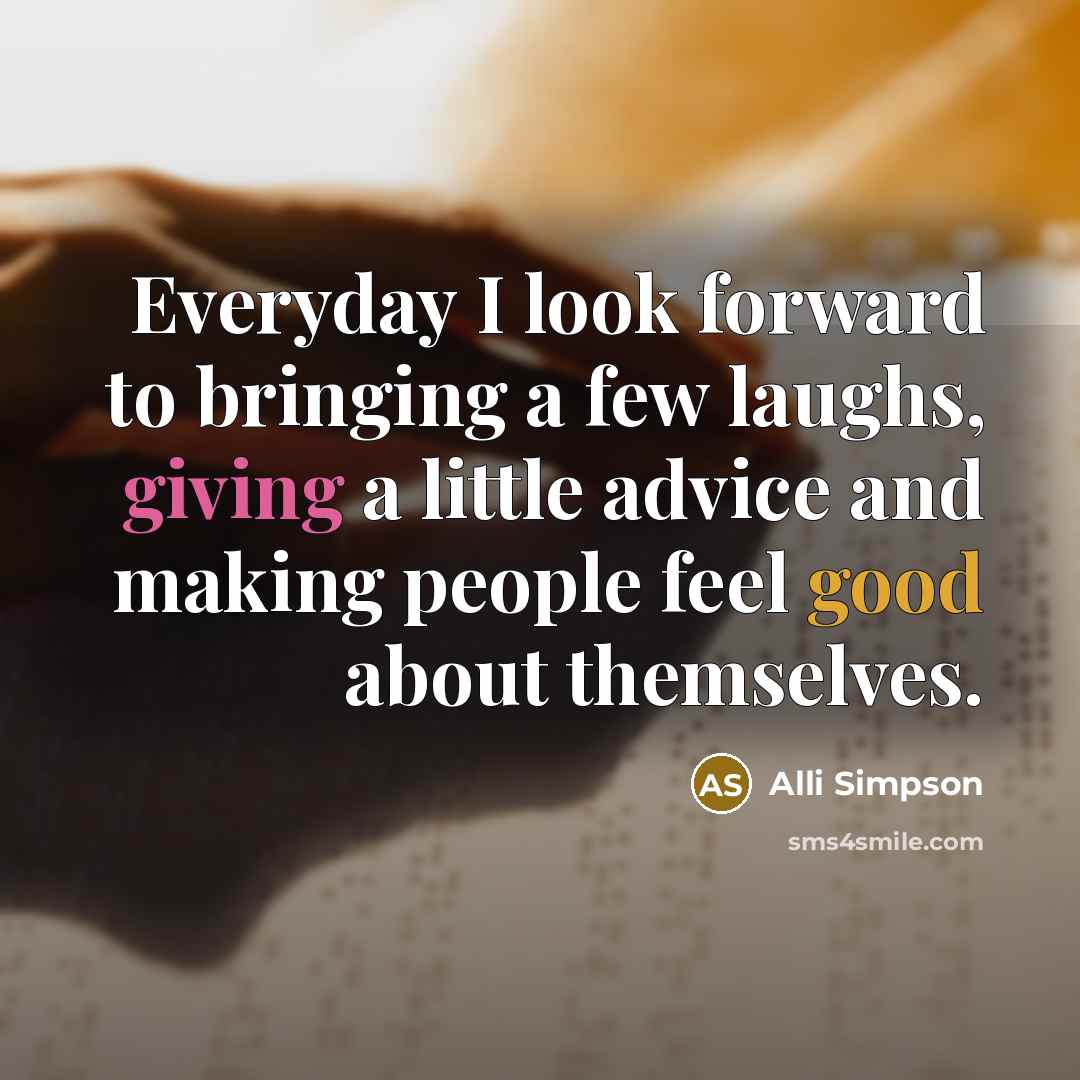 “Everyday I look forward to bringing a few laughs, giving…” quote by Alli Simpson