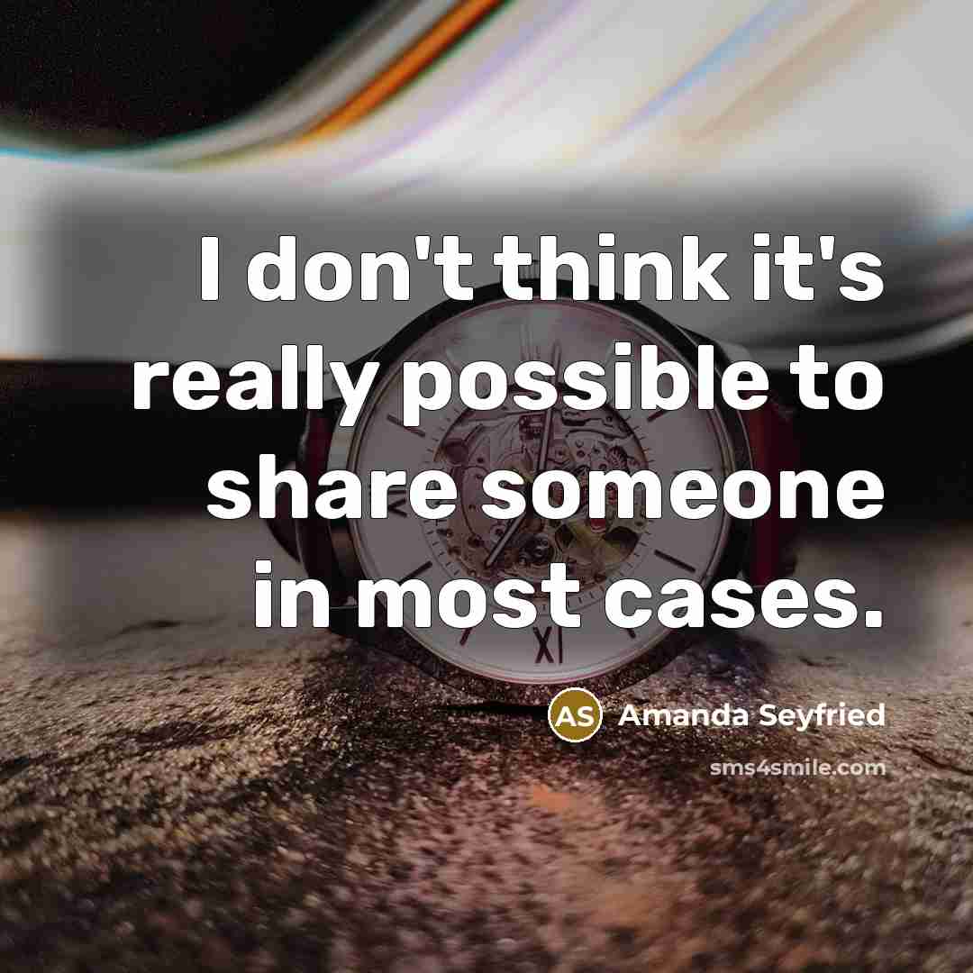“I don't think it's really possible to share someone in…” quote by Amanda Seyfried
