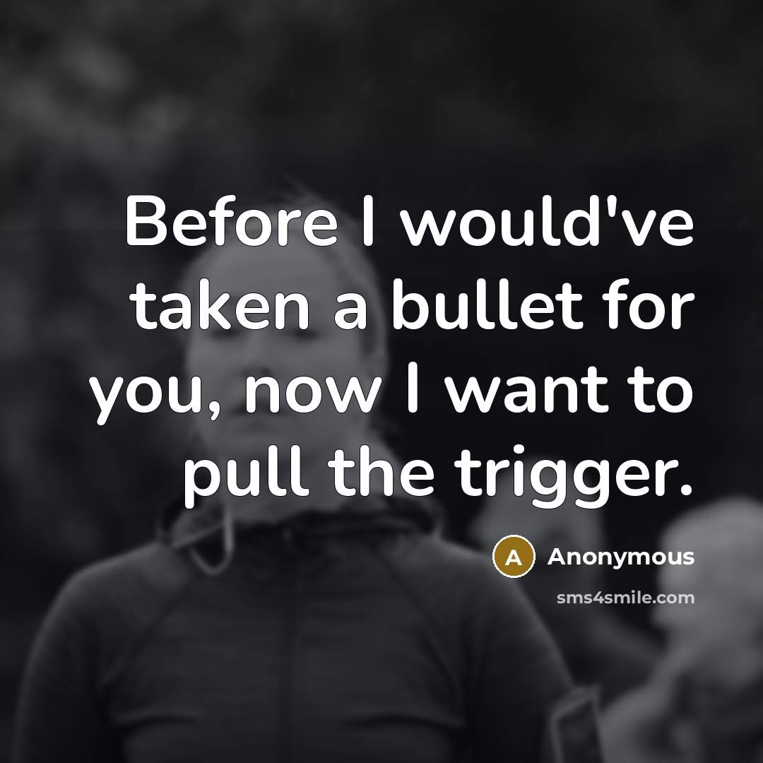 “Before I would've taken a bullet for you, now I…” quote by Anonymous