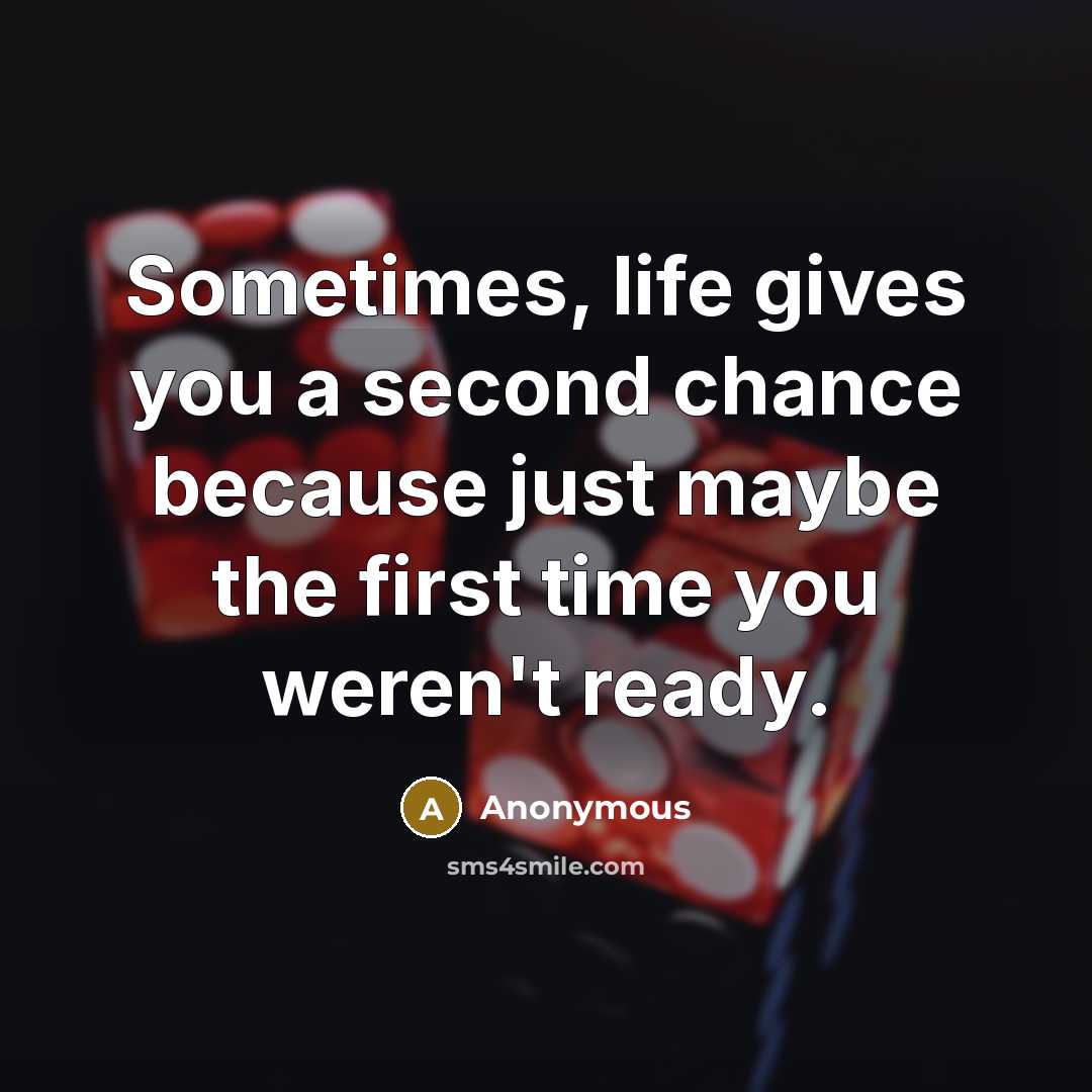 “Sometimes, life gives you a second chance because just maybe the first time you weren't ready.” quote by Anonymous