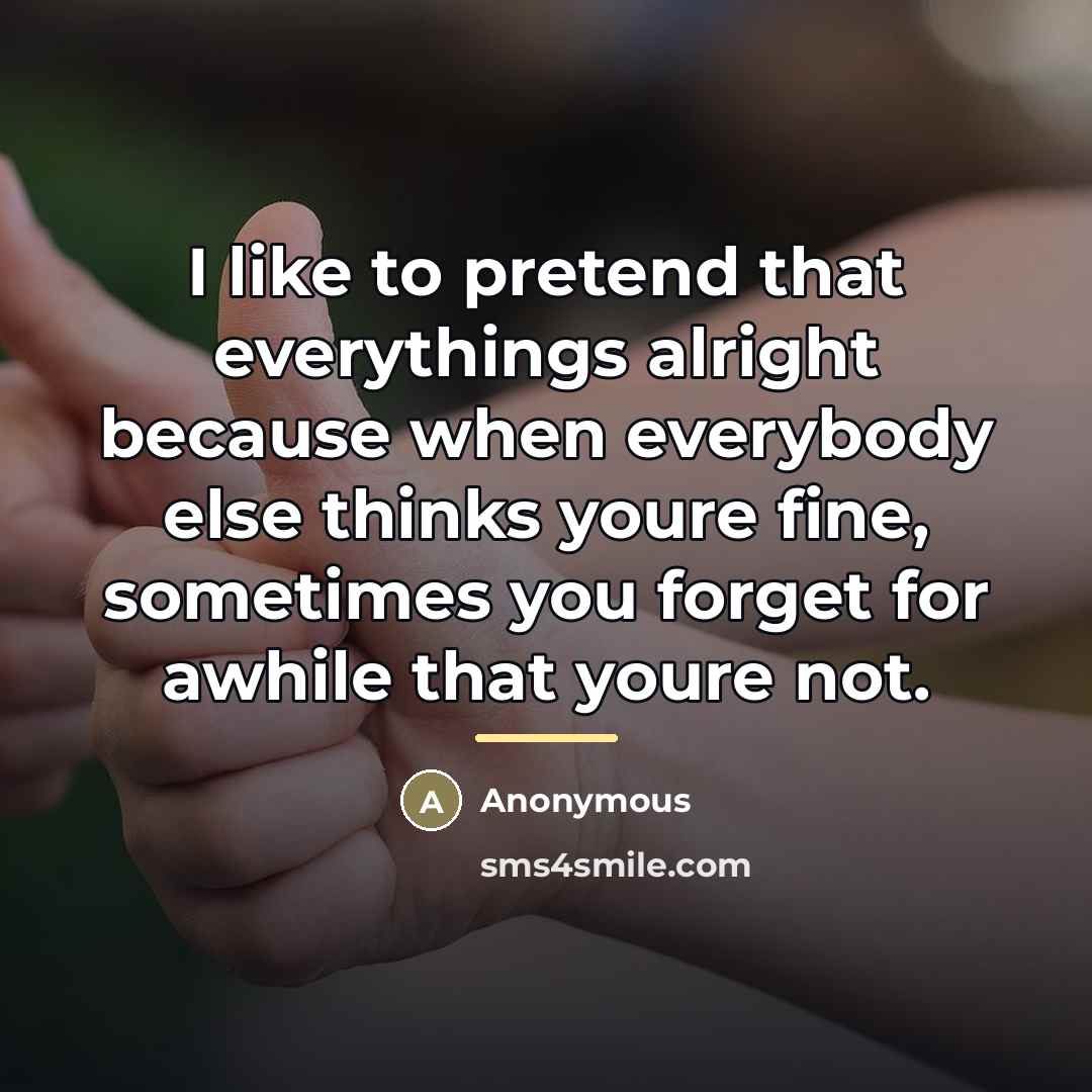 “I like to pretend that everythings alright because when everybody…” quote by Anonymous
