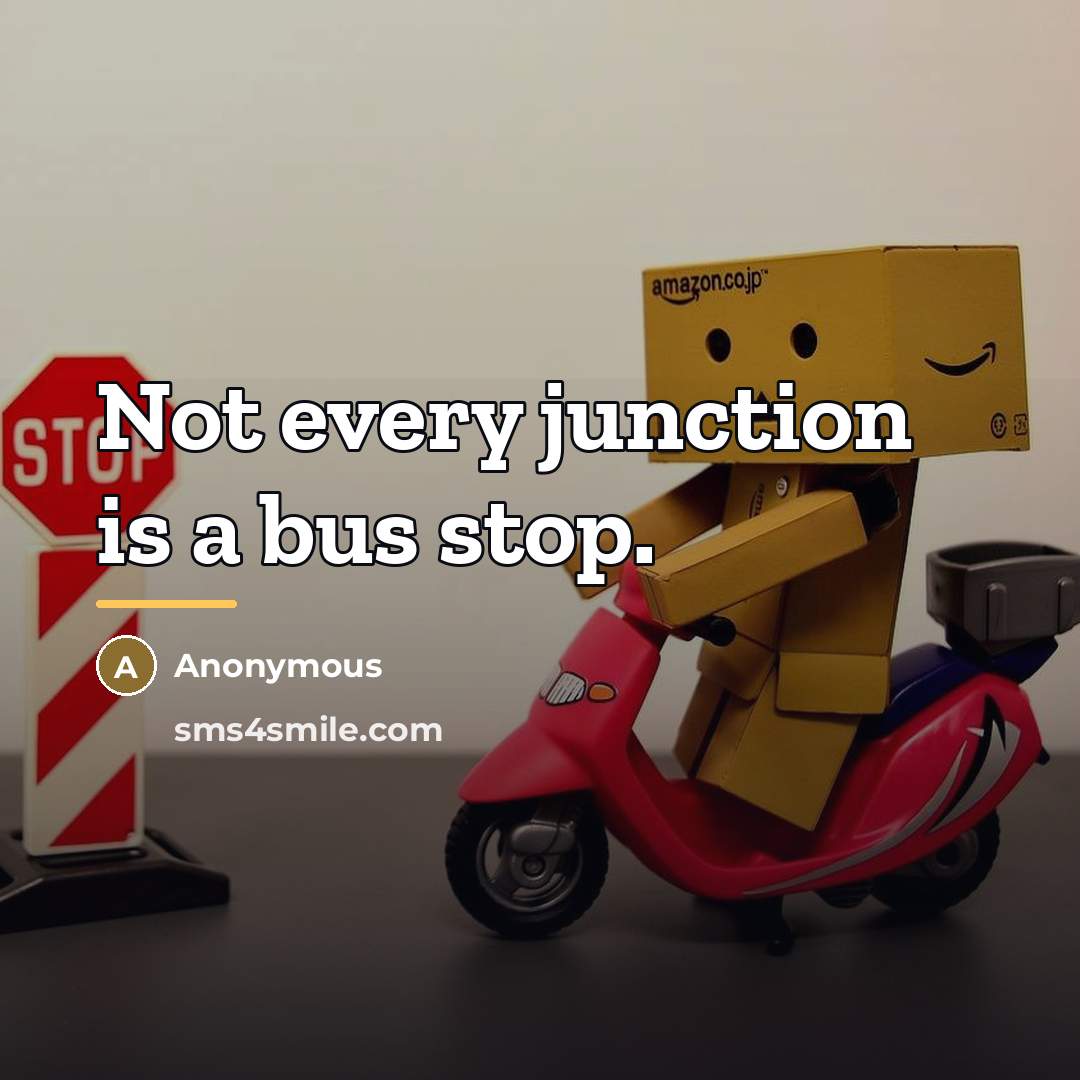 “Not every junction is a bus stop.…” quote by Anonymous