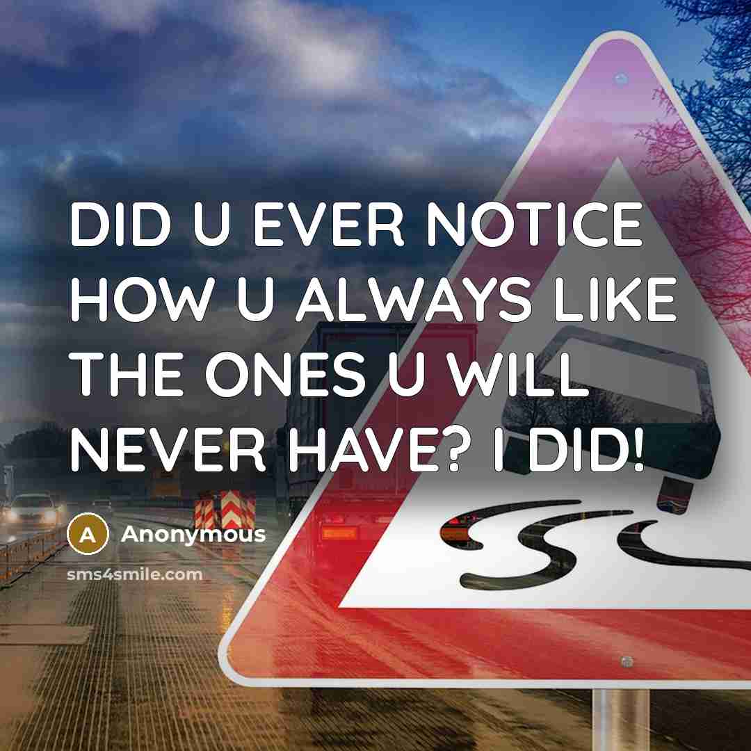 “DID U EVER NOTICE HOW U ALWAYS LIKE THE ONES U WILL NEVER HAVE? I DID!” quote by Anonymous