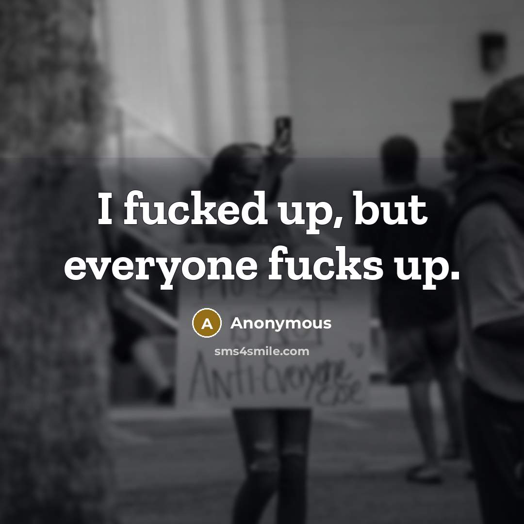 “I fucked up, but everyone fucks up.…” quote by Anonymous
