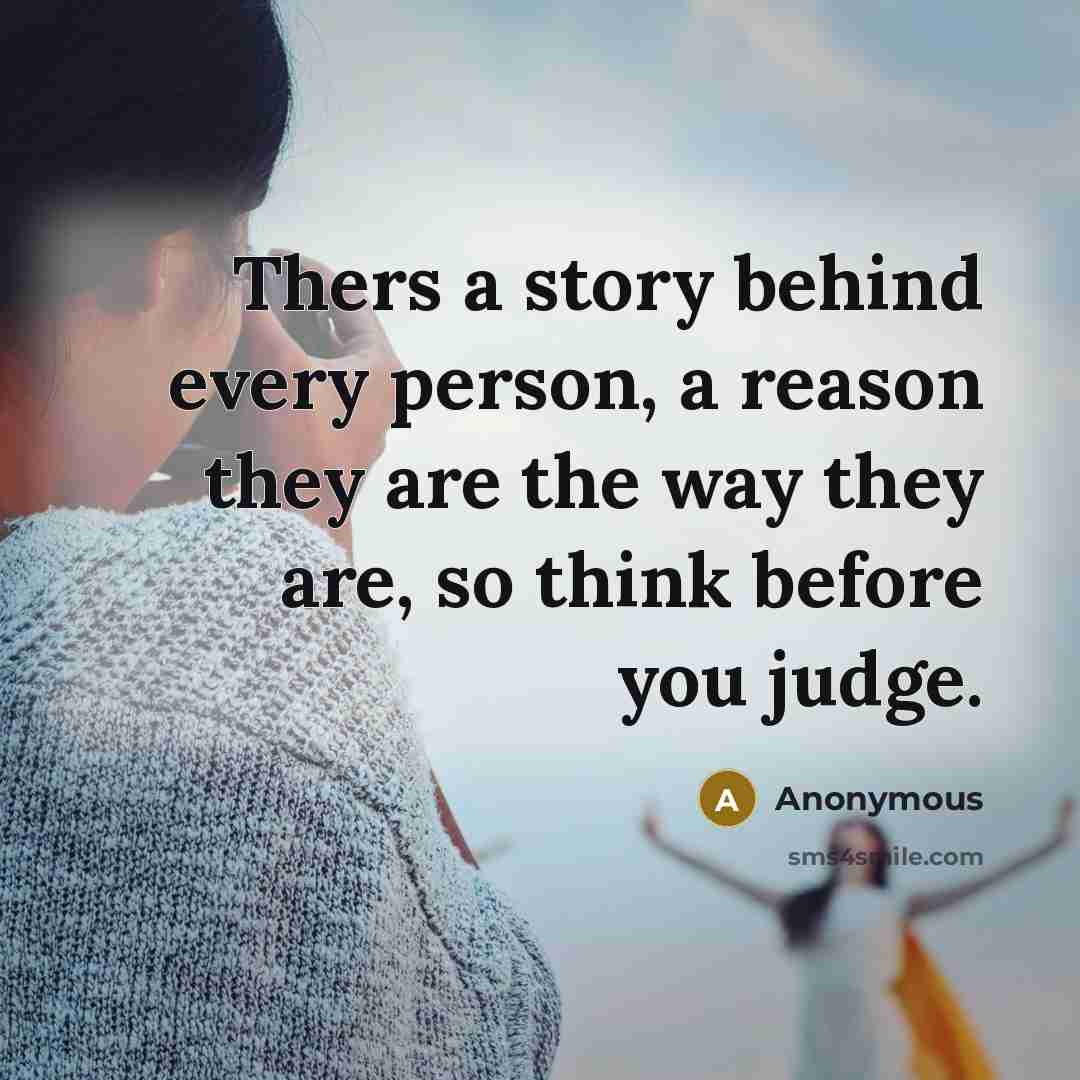 “Thers a story behind every person, a reason they are the way they are, so think before you judge.” quote by Anonymous