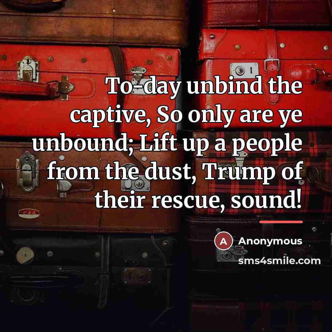 “To-day unbind the captive, So only are ye unbound; Lift…” quote by Anonymous