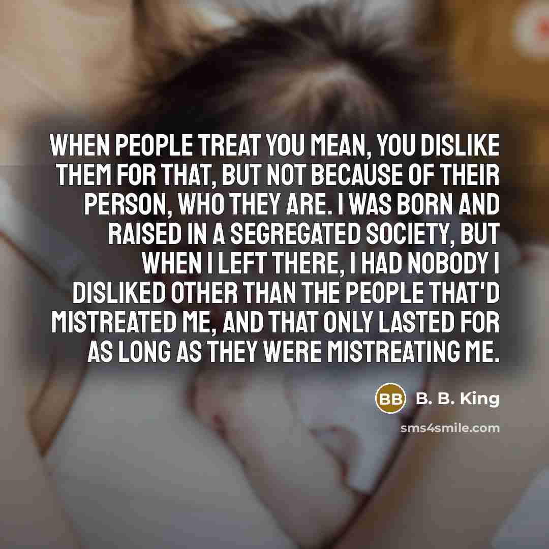 “When people treat you mean, you dislike them for that,…” quote by B. B. King