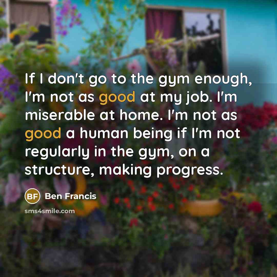 “If I don't go to the gym enough, I'm not…” quote by Ben Francis