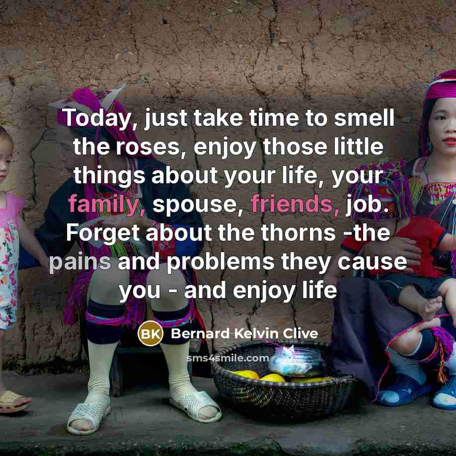 “Today, just take time to smell the roses, enjoy those…” quote by Bernard Kelvin Clive