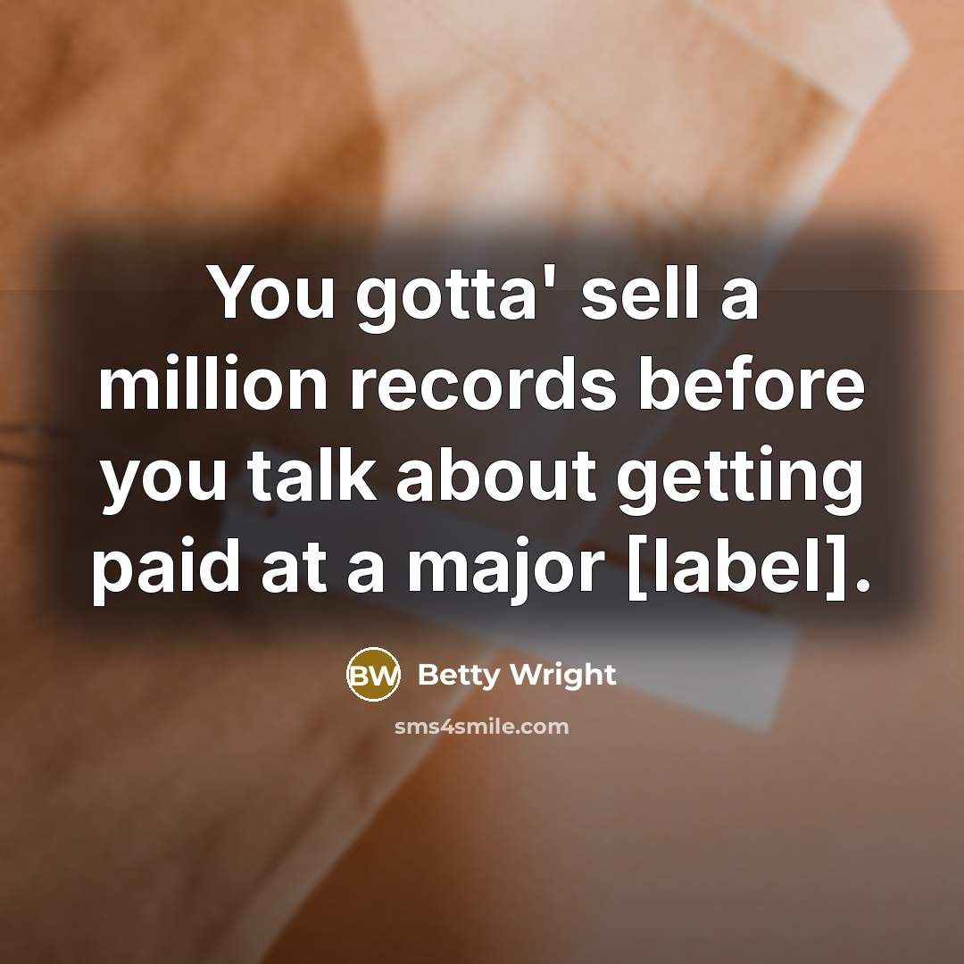“You gotta' sell a million records before you talk about…” quote by Betty Wright