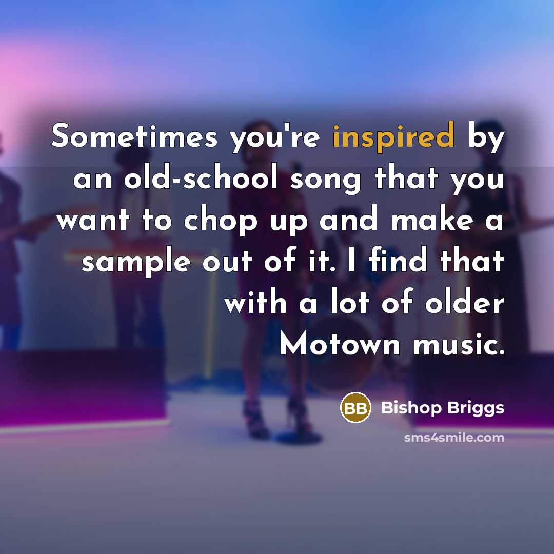 “Sometimes you're inspired by an old-school song that you want…” quote by Bishop Briggs
