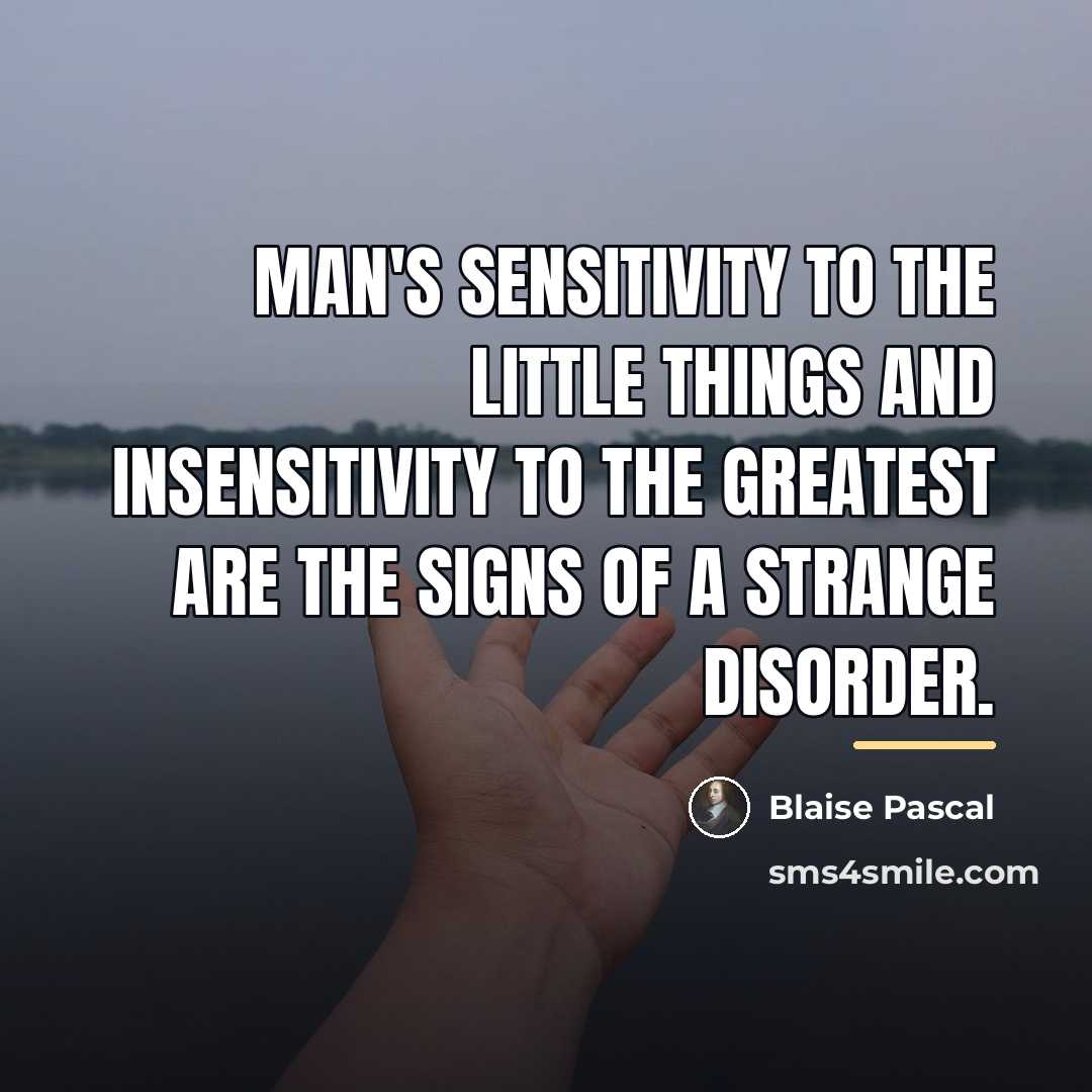 “Man's sensitivity to the little things and insensitivity to the…” quote by Blaise Pascal