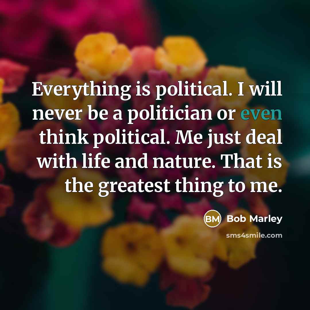 “Everything is political. I will never be a politician or…” quote by Bob Marley