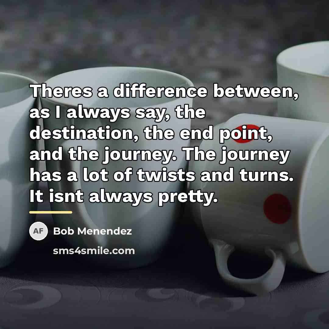 “Theres a difference between, as I always say, the destination,…” quote by Bob Menendez