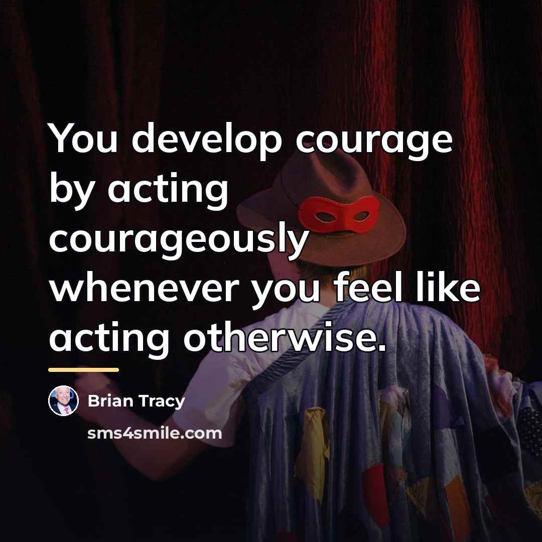 “You develop courage by acting courageously whenever you feel like…” quote by Brian Tracy