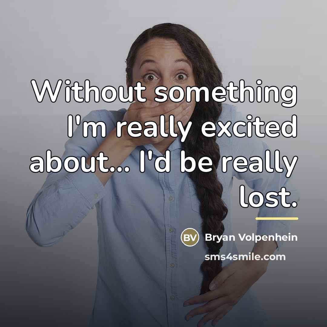 “Without something I'm really excited about... I'd be really lost.…” quote by Bryan Volpenhein