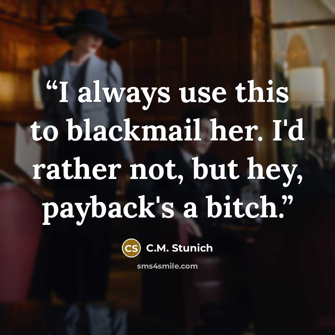 “I always use this to blackmail her. I'd rather not, but hey, payback's a bitch.” quote by C.M. Stunich