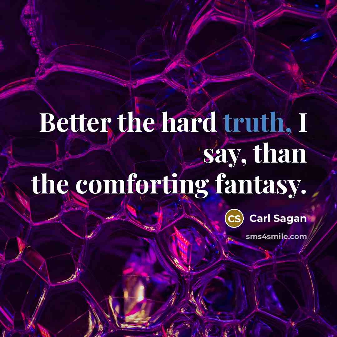 “Better the hard truth, I say, than the comforting fantasy.…” quote by Carl Sagan