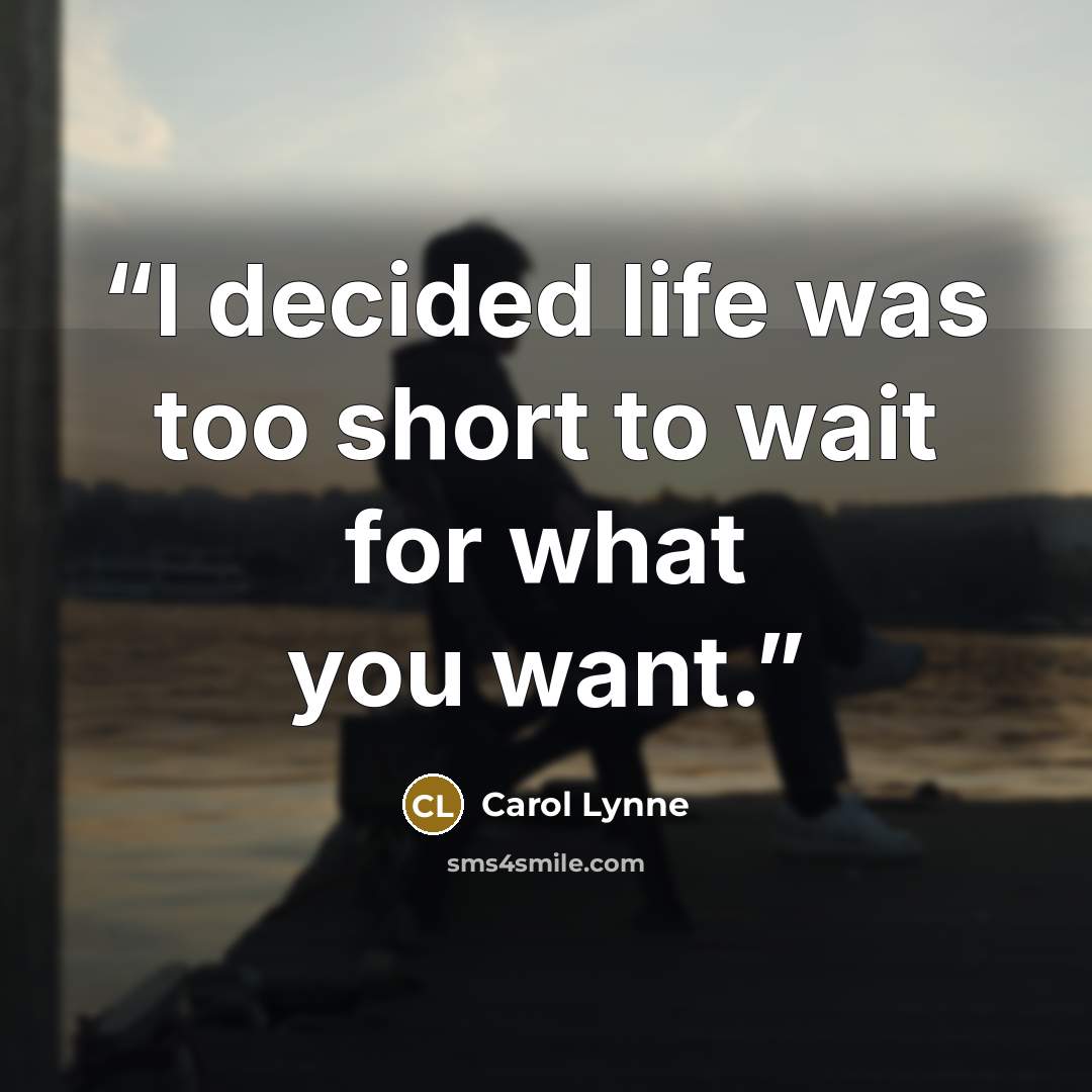“I decided life was too short to wait for what you want.” quote by Carol Lynne