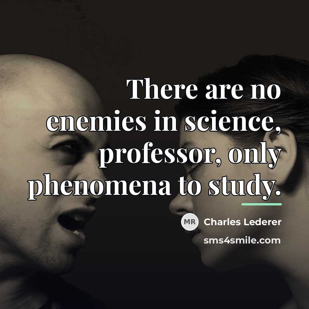 “There are no enemies in science, professor, only phenomena to…” quote by Charles Lederer