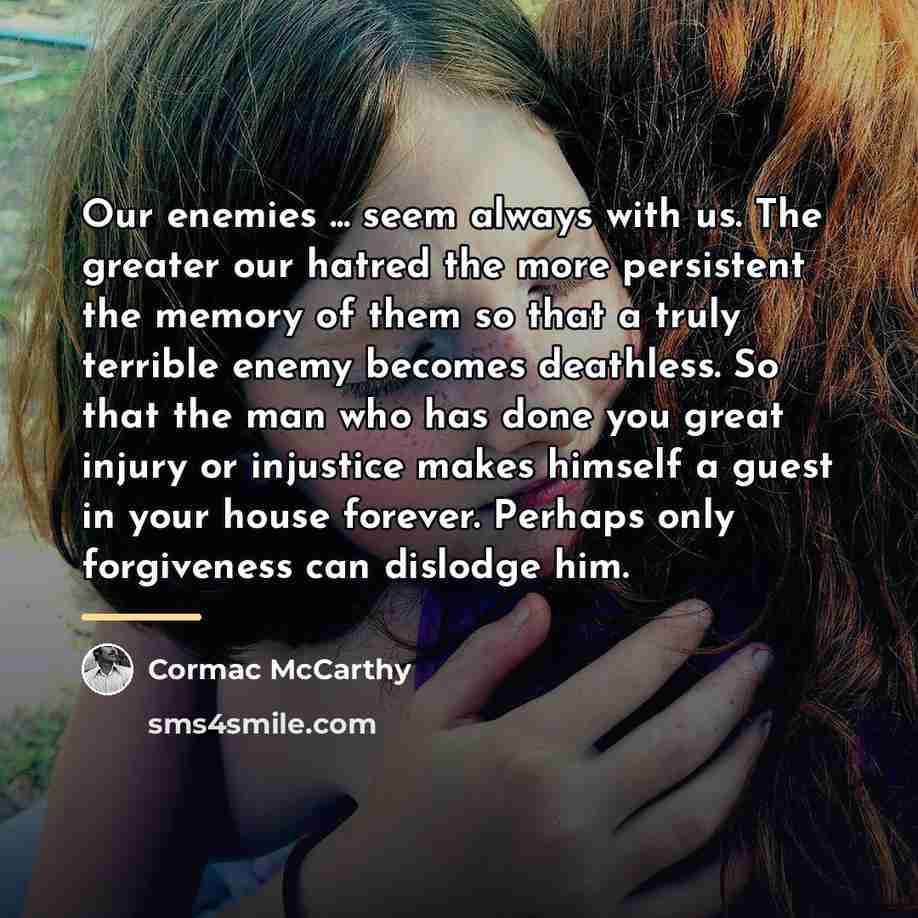 “Our enemies ... seem always with us. The greater our…” quote by Cormac McCarthy