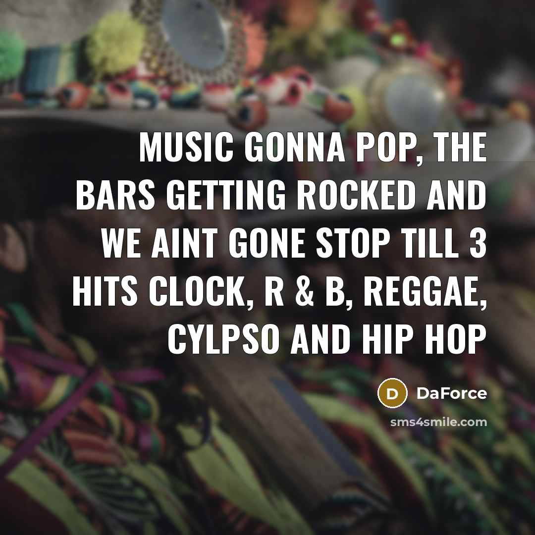 “Music gonna pop, The bars getting rocked and we aint…” quote by DaForce