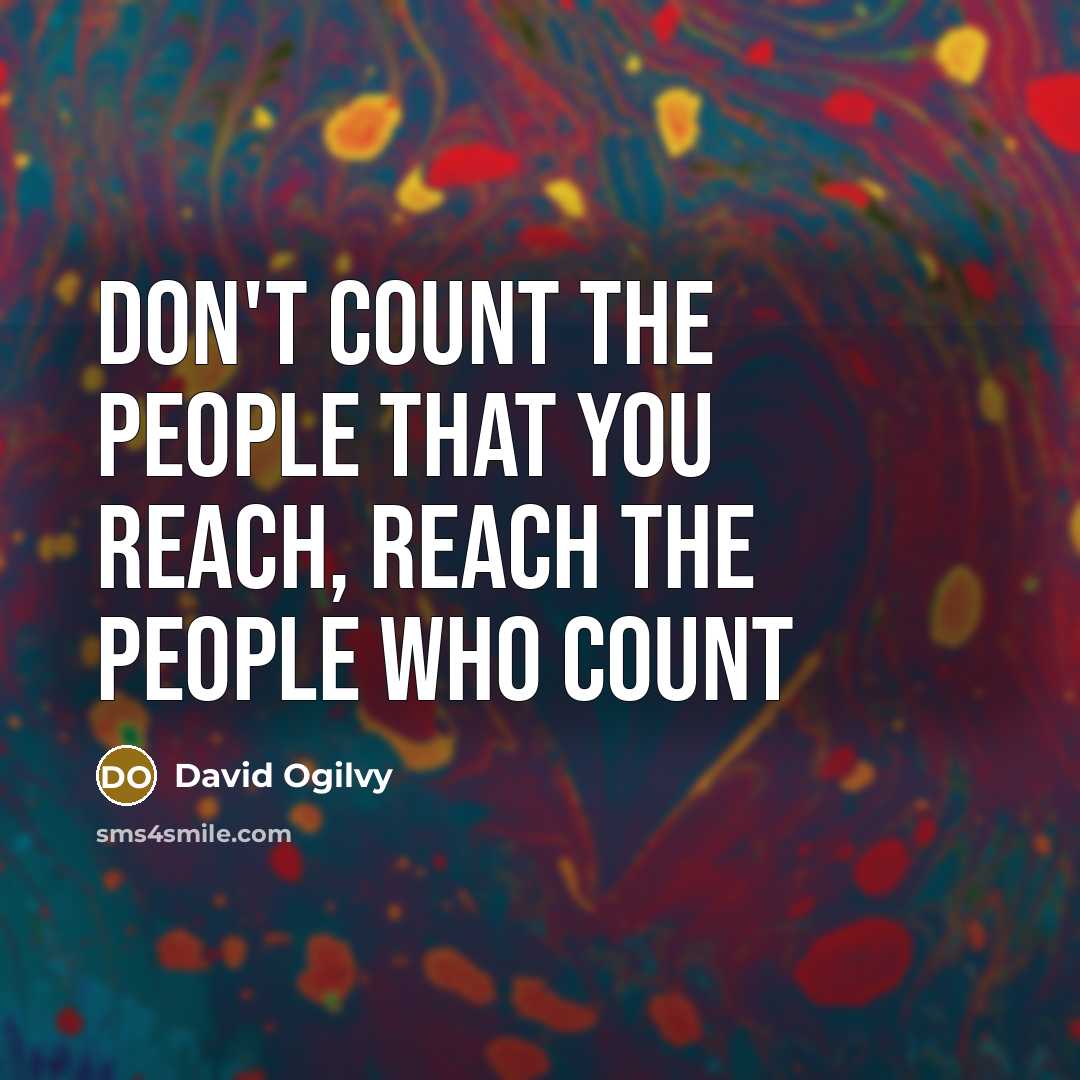 “Don't count the people that you reach, reach the people who count” quote by David Ogilvy