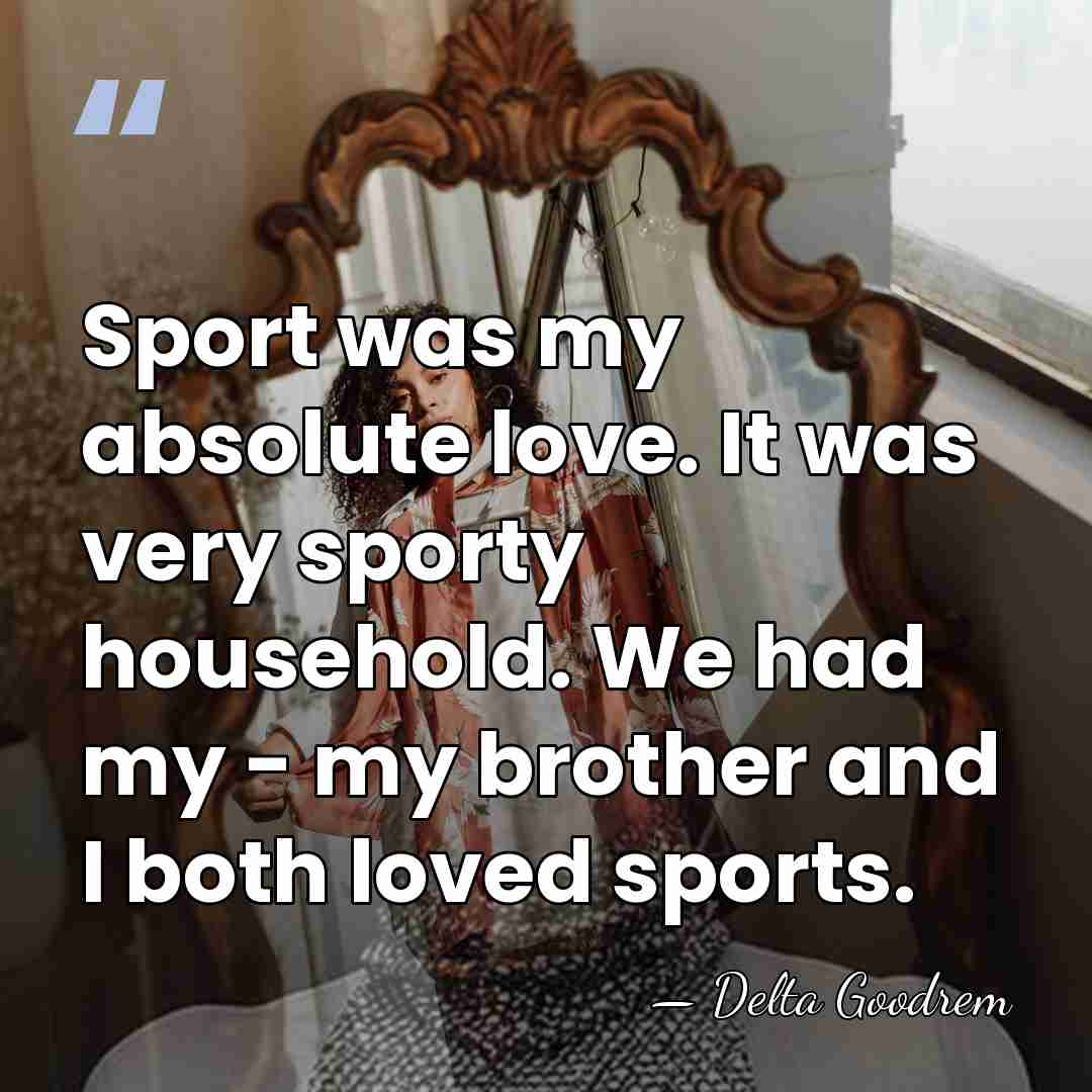 Sport was my absolute love. It was very sporty household. We had&hellip; - Delta Goodrem