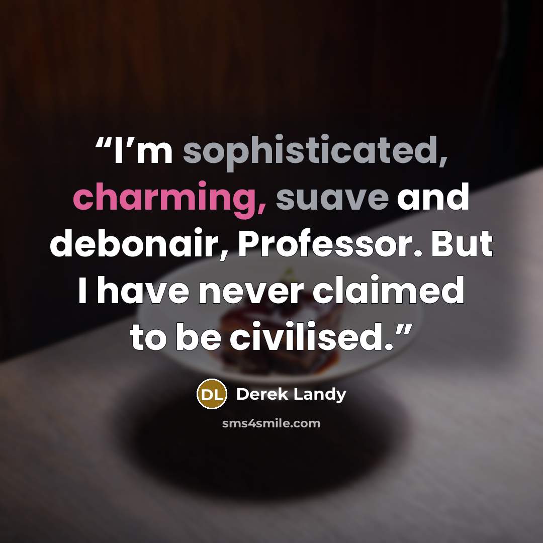 “I’m sophisticated, charming, suave and debonair, Professor. But I have never claimed to be civilised.” quote by Derek Landy
