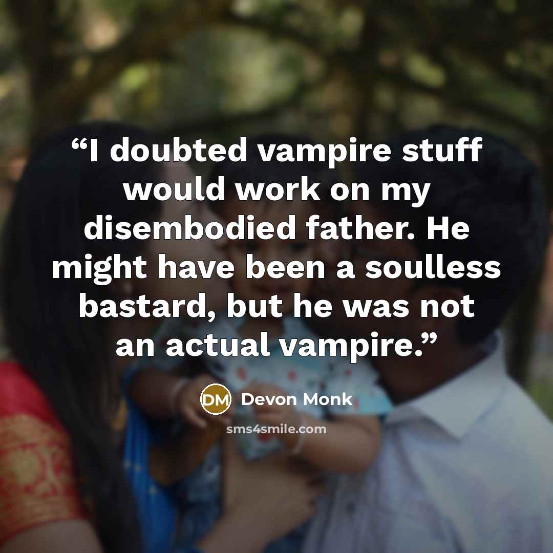“I doubted vampire stuff would work on my disembodied father. He might have been a soulless bastard, but he was not an actual vampire.” quote by Devon Monk