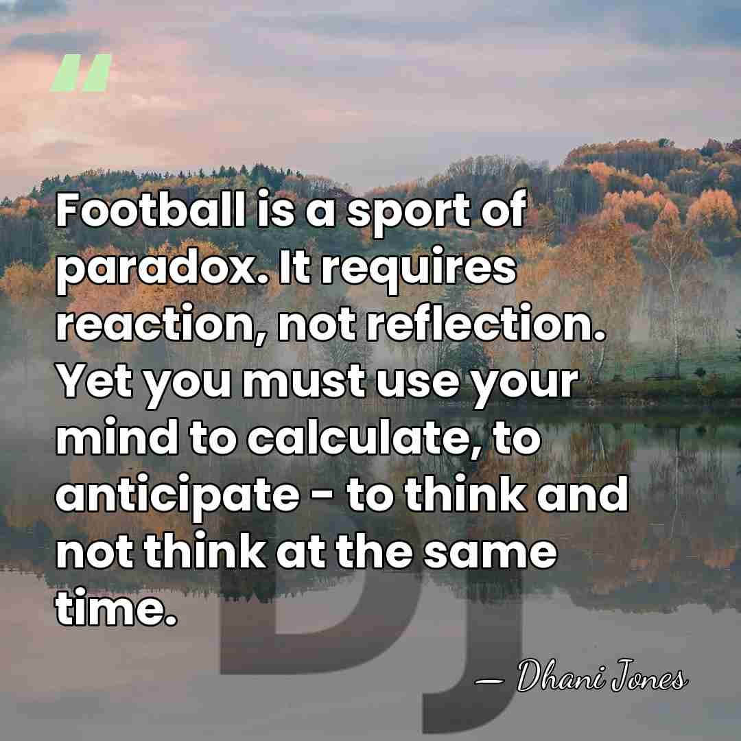 Football is a sport of paradox. It requires reaction, not reflection. Yet&hellip; - Dhani Jones