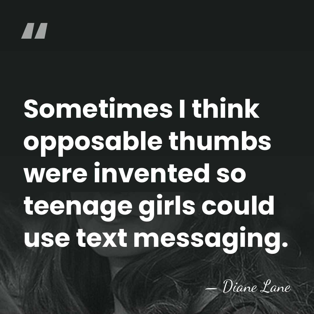 Sometimes I think opposable thumbs were invented so teenage girls could use&hellip; - Diane Lane