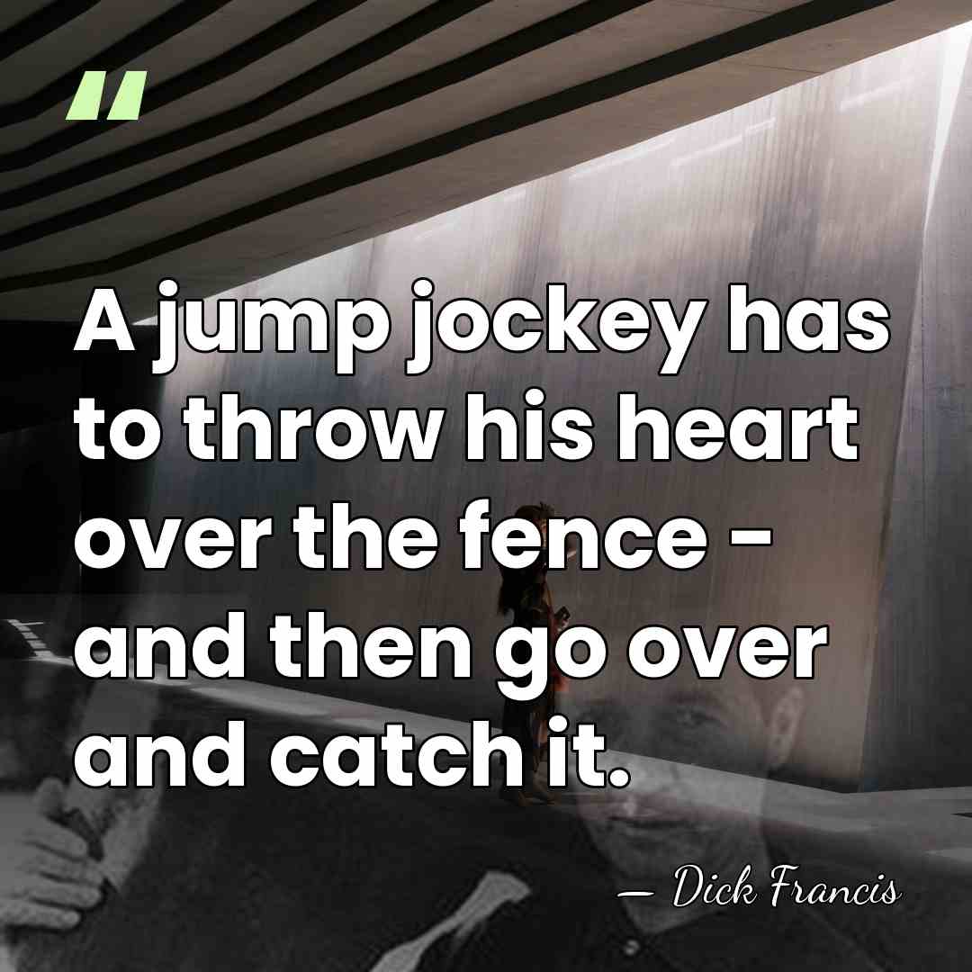 A jump jockey has to throw his heart over the fence -&hellip; - Dick Francis