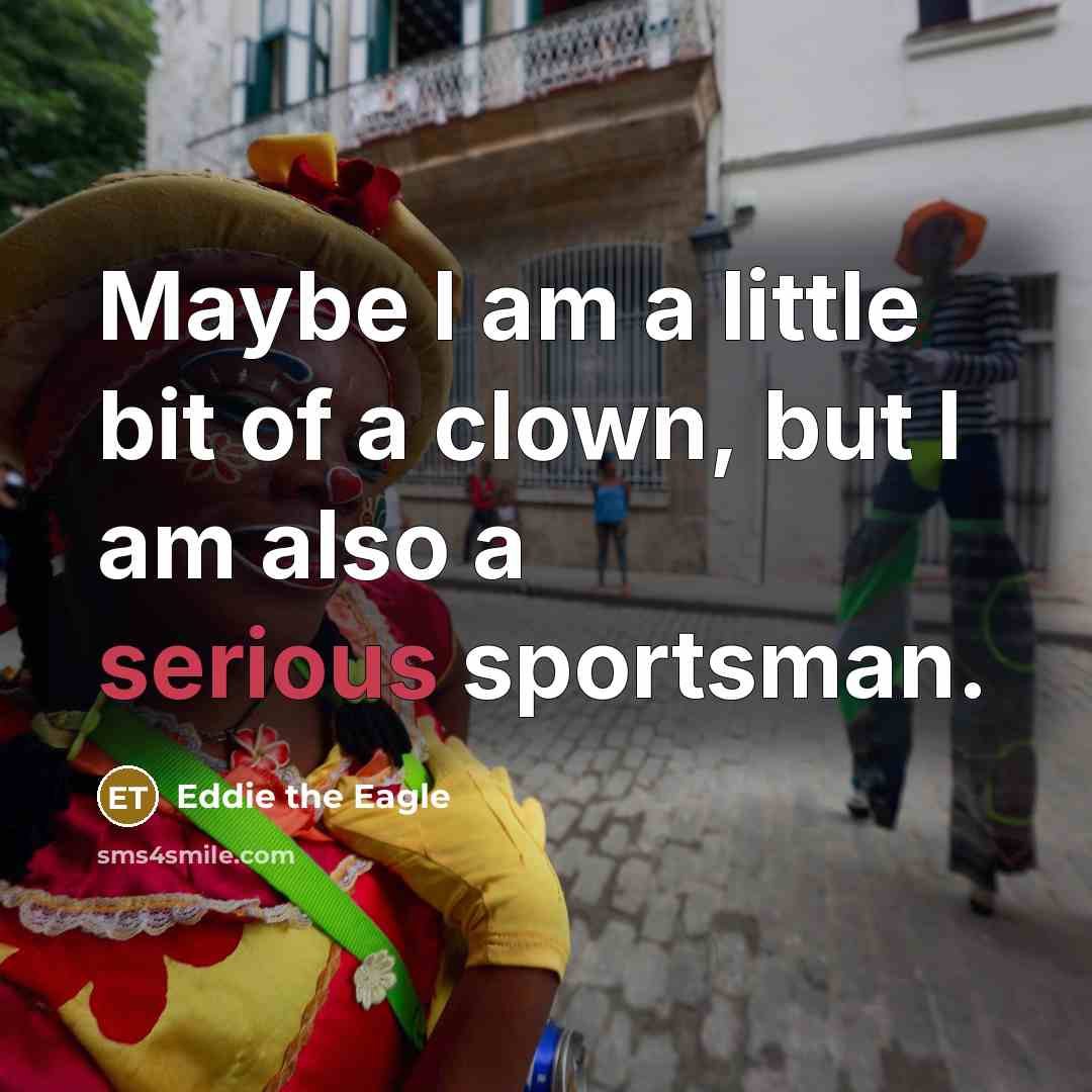 “Maybe I am a little bit of a clown, but…” quote by Eddie the Eagle