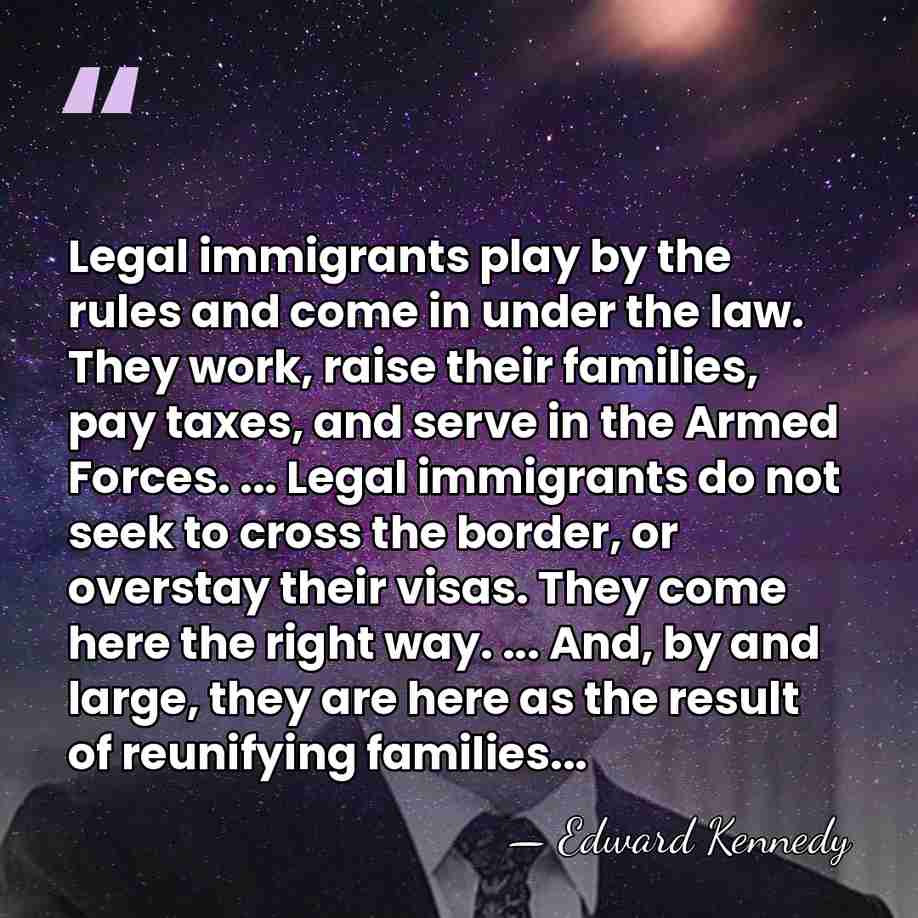 Legal immigrants play by the rules and come in under the law.&hellip; - Edward Kennedy