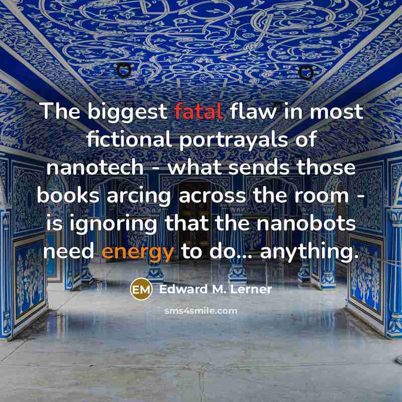 “The biggest fatal flaw in most fictional portrayals of nanotech…” quote by Edward M. Lerner