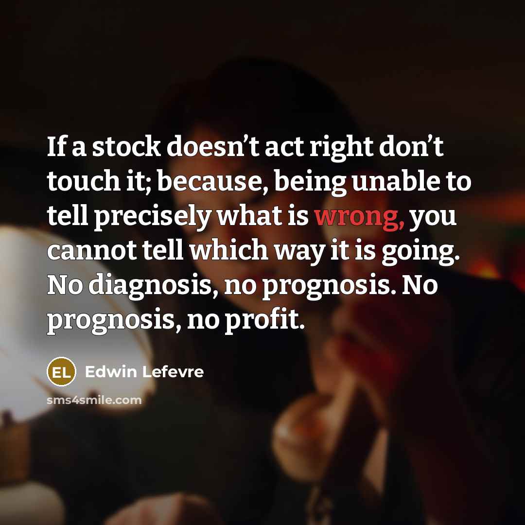 “If a stock doesn’t act right don’t touch it; because,…” quote by Edwin Lefevre