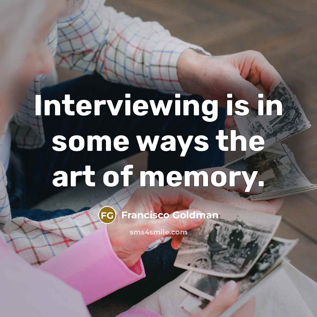 “Interviewing is in some ways the art of memory.…” quote by Francisco Goldman
