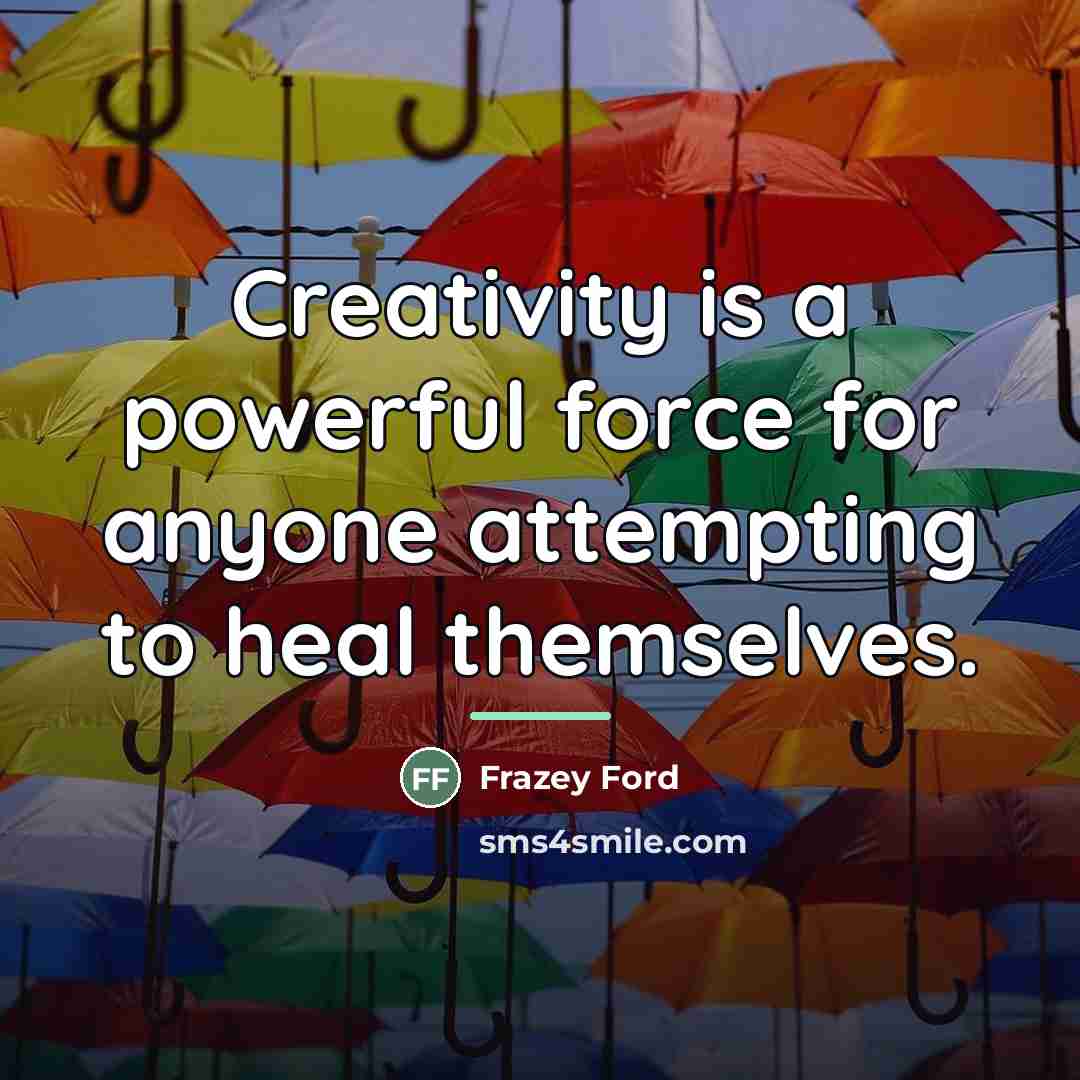 “Creativity is a powerful force for anyone attempting to heal…” quote by Frazey Ford