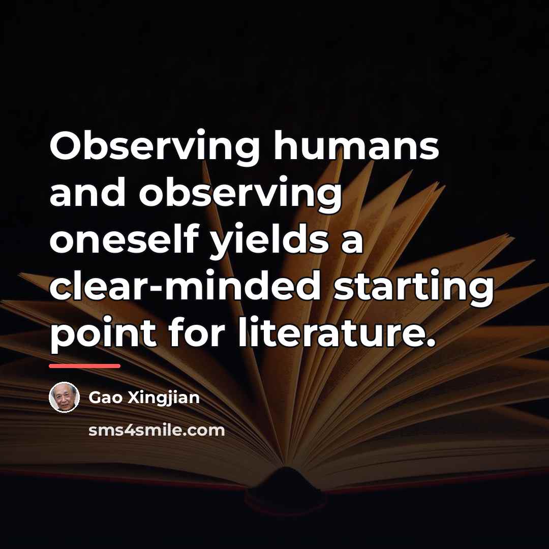 “Observing humans and observing oneself yields a clear-minded starting point…” quote by Gao Xingjian