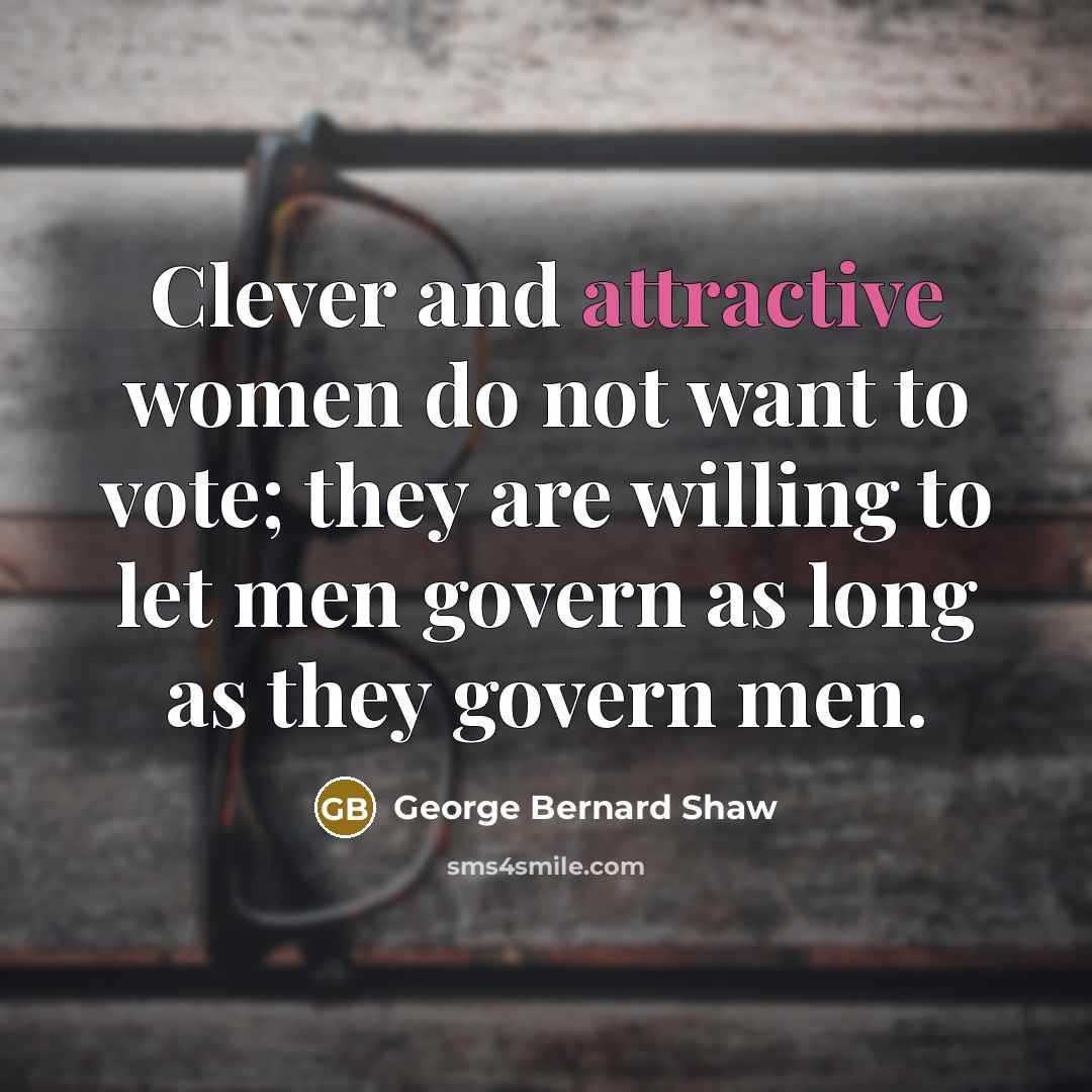 “Clever and attractive women do not want to vote; they…” quote by George Bernard Shaw